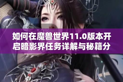 如何在魔兽世界11.0版本开启暗影界任务详解与秘籍分享