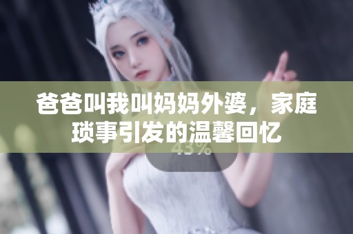 爸爸叫我叫妈妈外婆，家庭琐事引发的温馨回忆