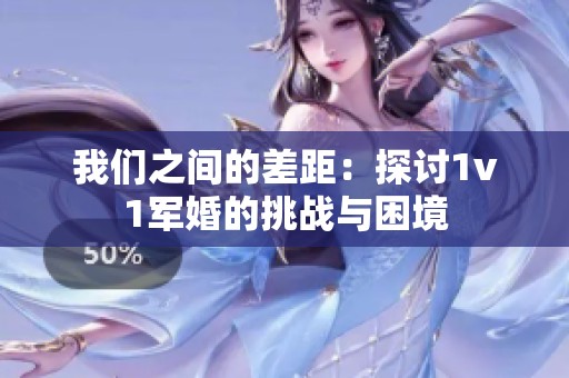 我们之间的差距：探讨1v1军婚的挑战与困境