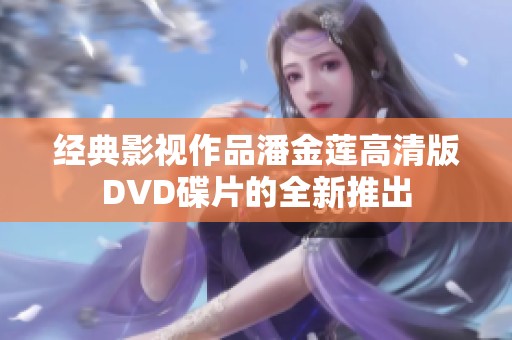 经典影视作品潘金莲高清版DVD碟片的全新推出