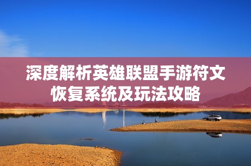 深度解析英雄联盟手游符文恢复系统及玩法攻略