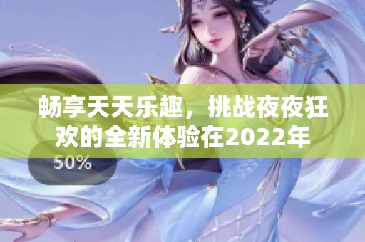 畅享天天乐趣，挑战夜夜狂欢的全新体验在2022年