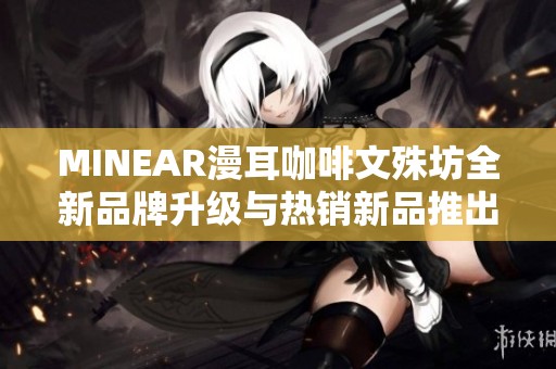 MINEAR漫耳咖啡文殊坊全新品牌升级与热销新品推出