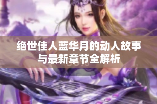 绝世佳人蓝华月的动人故事与最新章节全解析