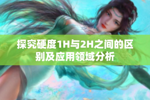 探究硬度1H与2H之间的区别及应用领域分析