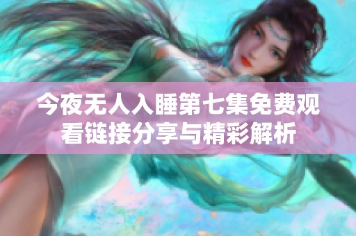 今夜无人入睡第七集免费观看链接分享与精彩解析