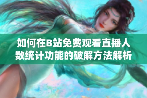 如何在B站免费观看直播人数统计功能的破解方法解析