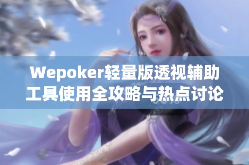 Wepoker轻量版透视辅助工具使用全攻略与热点讨论