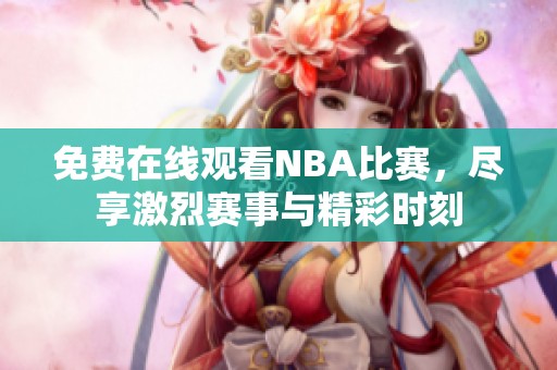 免费在线观看NBA比赛，尽享激烈赛事与精彩时刻