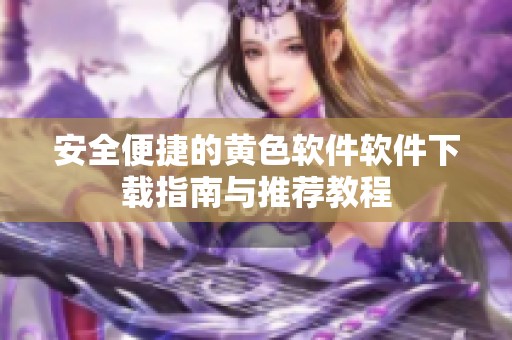 安全便捷的黄色软件软件下载指南与推荐教程