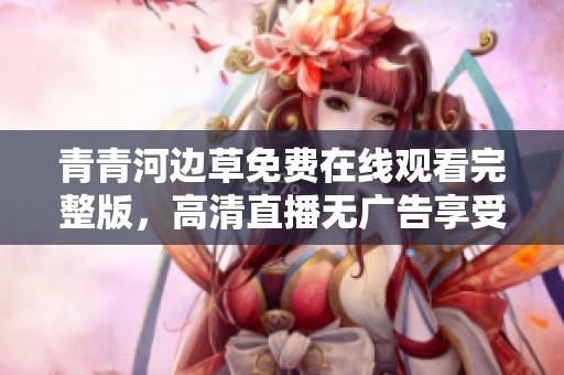 青青河边草免费在线观看完整版，高清直播无广告享受