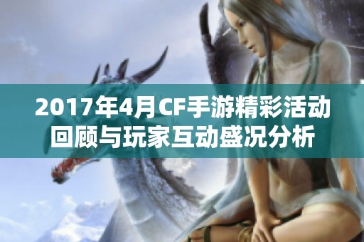 2017年4月CF手游精彩活动回顾与玩家互动盛况分析