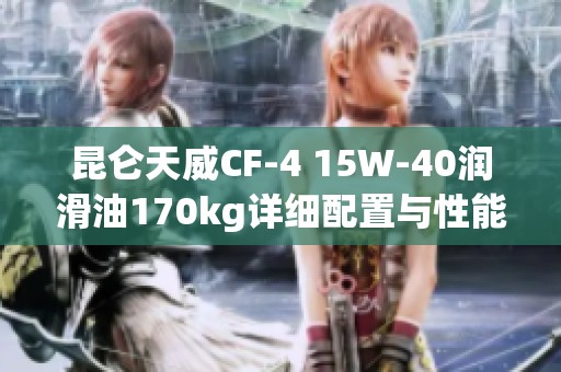 昆仑天威CF-4 15W-40润滑油170kg详细配置与性能分析