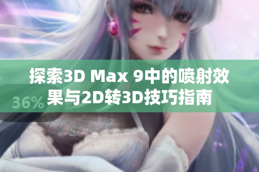 探索3D Max 9中的喷射效果与2D转3D技巧指南