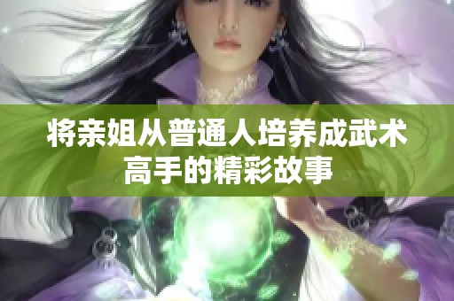 将亲姐从普通人培养成武术高手的精彩故事