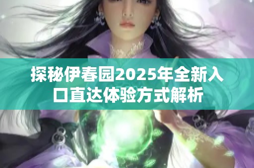 探秘伊春园2025年全新入口直达体验方式解析