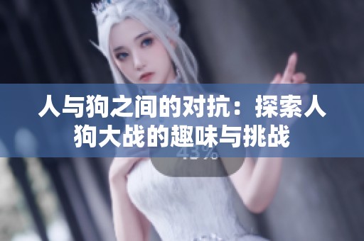 人与狗之间的对抗：探索人狗大战的趣味与挑战