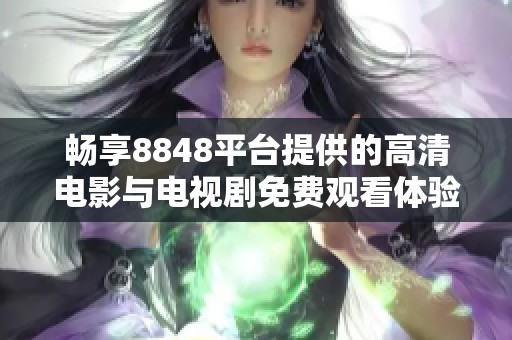 畅享8848平台提供的高清电影与电视剧免费观看体验