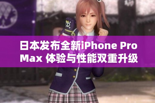 日本发布全新iPhone Pro Max 体验与性能双重升级