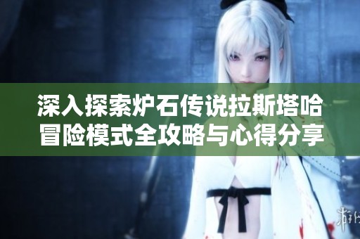 深入探索炉石传说拉斯塔哈冒险模式全攻略与心得分享