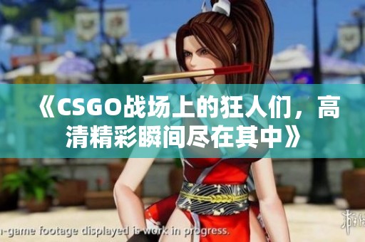 《CSGO战场上的狂人们，高清精彩瞬间尽在其中》