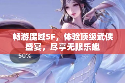 畅游魔域SF，体验顶级武侠盛宴，尽享无限乐趣