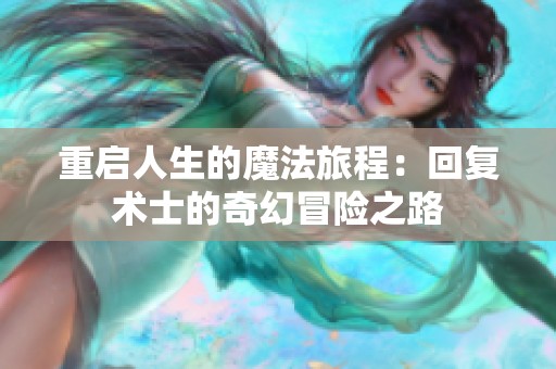 重启人生的魔法旅程：回复术士的奇幻冒险之路