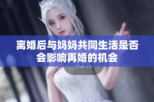 离婚后与妈妈共同生活是否会影响再婚的机会