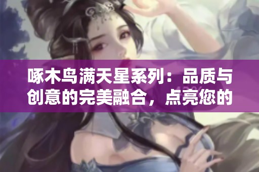 啄木鸟满天星系列：品质与创意的完美融合，点亮您的生活