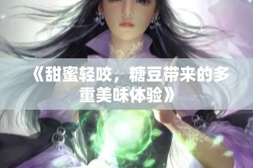 《甜蜜轻咬，糖豆带来的多重美味体验》