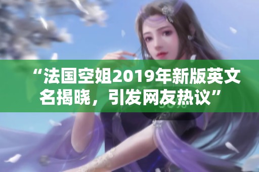 “法国空姐2019年新版英文名揭晓，引发网友热议”