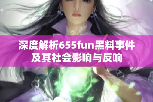 深度解析655fun黑料事件及其社会影响与反响