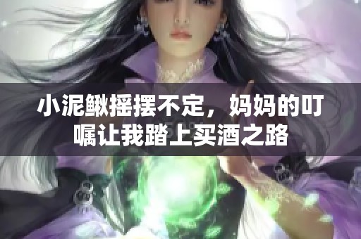 小泥鳅摇摆不定，妈妈的叮嘱让我踏上买酒之路