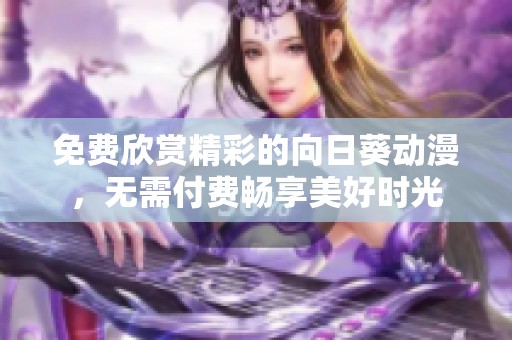 免费欣赏精彩的向日葵动漫，无需付费畅享美好时光