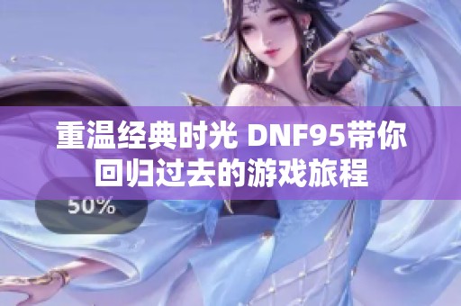 重温经典时光 DNF95带你回归过去的游戏旅程