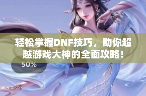 轻松掌握DNF技巧，助你超越游戏大神的全面攻略！