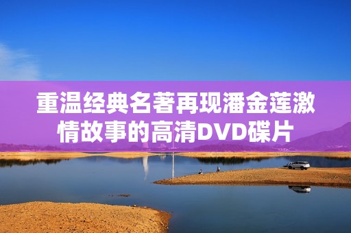 重温经典名著再现潘金莲激情故事的高清DVD碟片