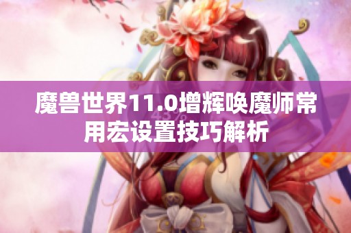 魔兽世界11.0增辉唤魔师常用宏设置技巧解析