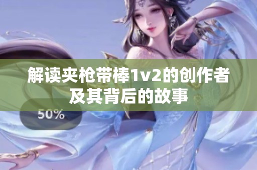 解读夹枪带棒1v2的创作者及其背后的故事