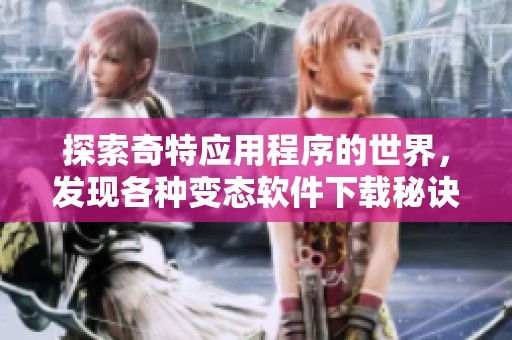 探索奇特应用程序的世界，发现各种变态软件下载秘诀