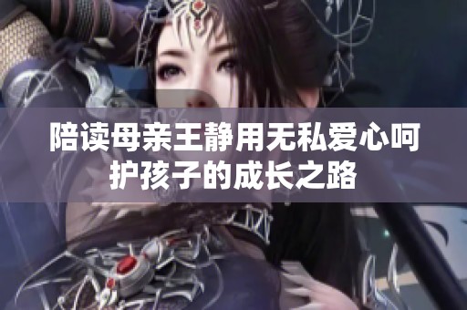 陪读母亲王静用无私爱心呵护孩子的成长之路