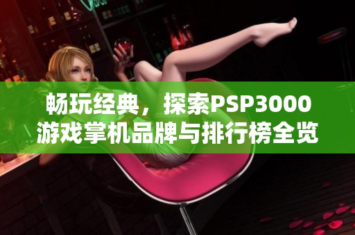 畅玩经典，探索PSP3000游戏掌机品牌与排行榜全览