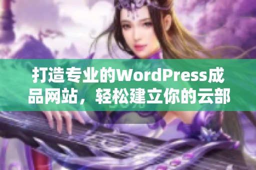 打造专业的WordPress成品网站，轻松建立你的云部落平台