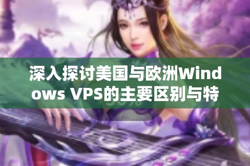 深入探讨美国与欧洲Windows VPS的主要区别与特点