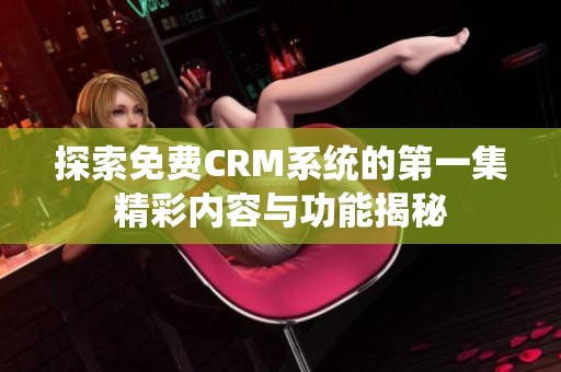 探索免费CRM系统的第一集精彩内容与功能揭秘