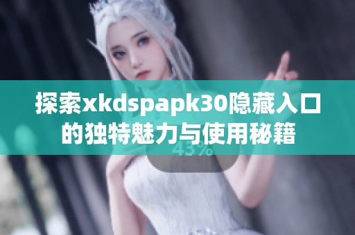 探索xkdspapk30隐藏入口的独特魅力与使用秘籍