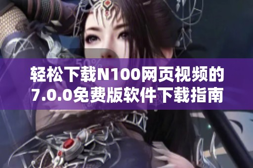 轻松下载N100网页视频的7.0.0免费版软件下载指南