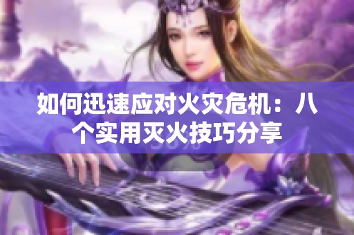 如何迅速应对火灾危机：八个实用灭火技巧分享