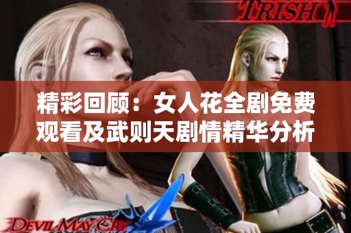 精彩回顾：女人花全剧免费观看及武则天剧情精华分析