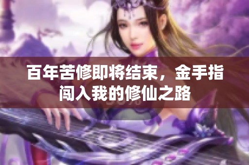 百年苦修即将结束，金手指闯入我的修仙之路